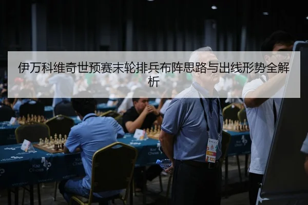 伊万科维奇世预赛末轮排兵布阵思路与出线形势全解析