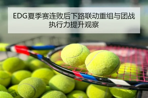 EDG夏季赛连败后下路联动重组与团战执行力提升观察